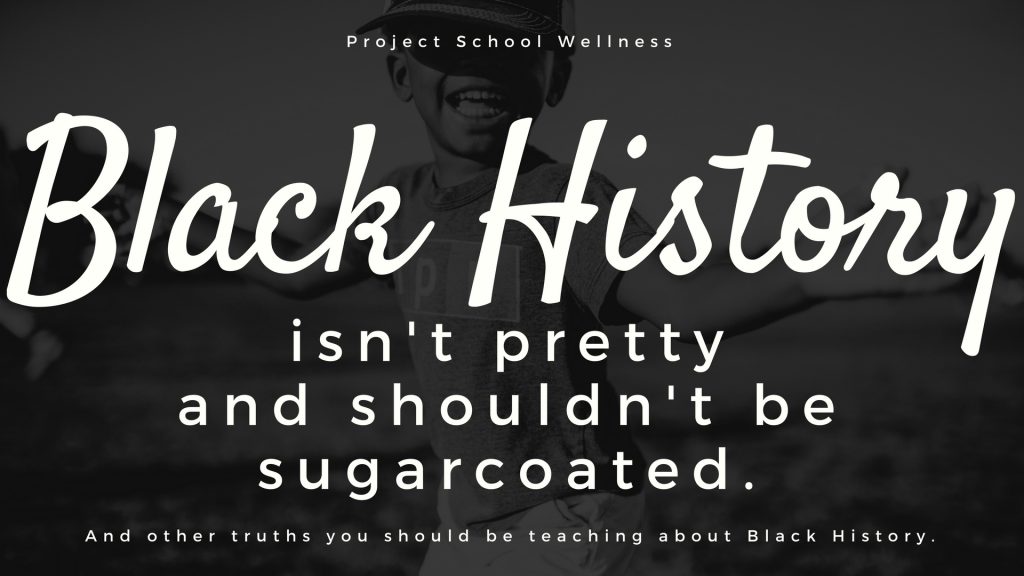 Black History isn't pretty and shouldn't be sugarcoated and other truths you should be teaching about Black History. Thoughts on Black History Month lesson plans by Project School Wellness.