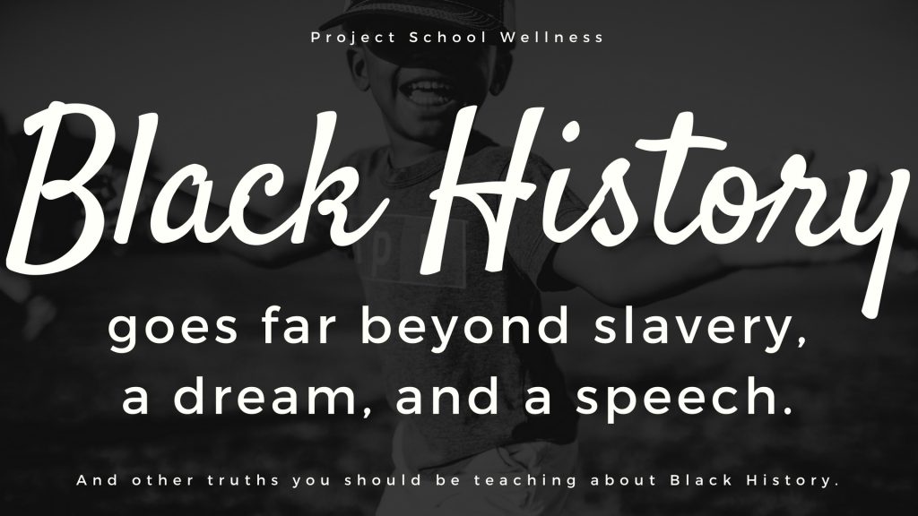 Black History goes far beyond slavery, a dream, and a speech and other truths you should be teaching about Black History. Thoughts on Black History Month lesson plans by Project School Wellness.