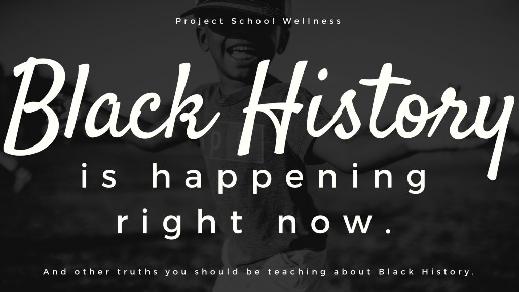 Black History is happening right now and other truths you should be teaching about Black History. Thoughts on Black History Month lesson plans by Project School Wellness.
